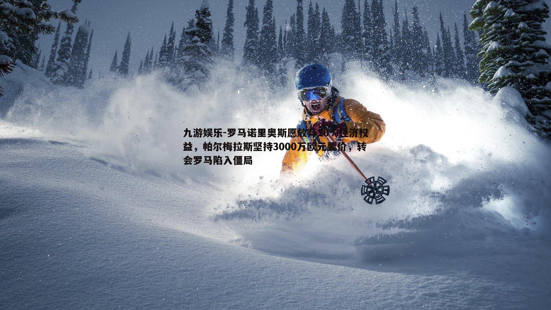 罗马诺里奥斯愿放弃10%经济权益,帕尔梅拉斯坚持3000万欧元要价,转会罗马陷入僵局