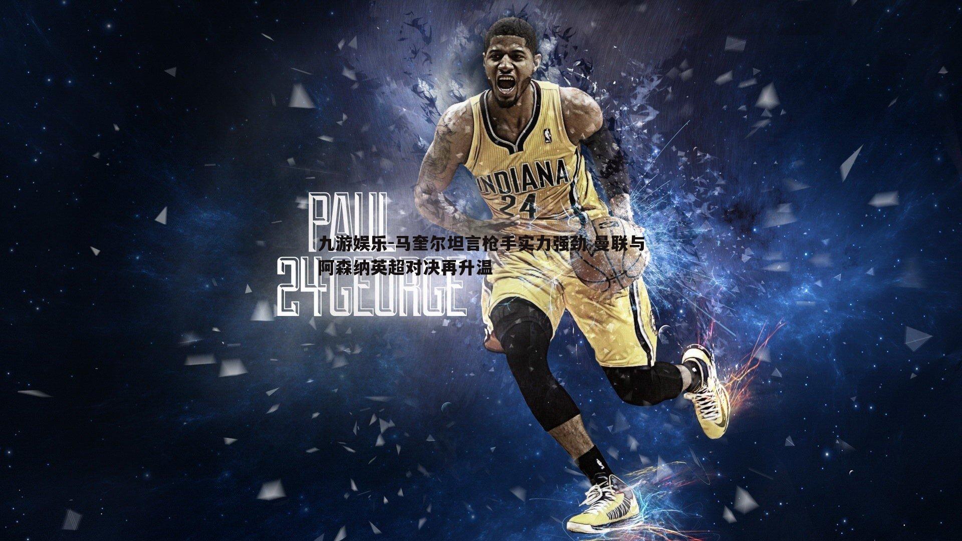 马奎尔坦言枪手实力强劲 曼联与阿森纳英超对决再升温